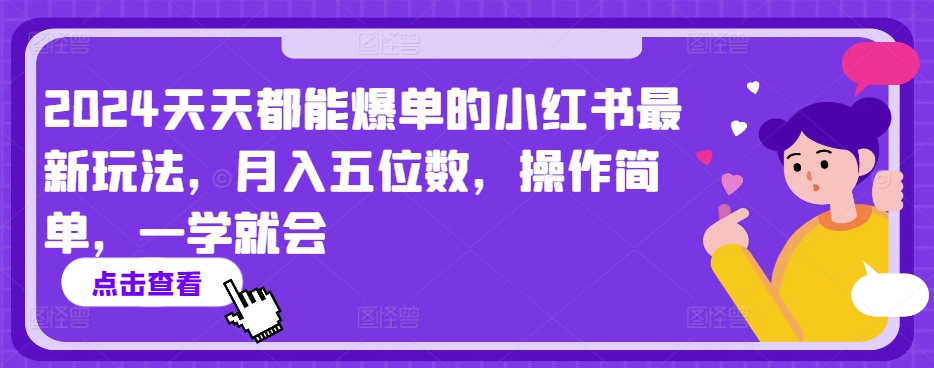 2024天天都能爆单的小红书最新玩法，月入五位数，操作简单，一学就会【揭秘】-16888副业资讯