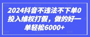 2024抖音不违法不下单0投入维权打假，做的好一单轻松6000+【仅揭秘】-16888副业资讯