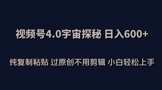 视频号4.0宇宙探秘，日入600多纯复制粘贴过原创不用剪辑小白轻松操作【揭秘】-16888副业资讯