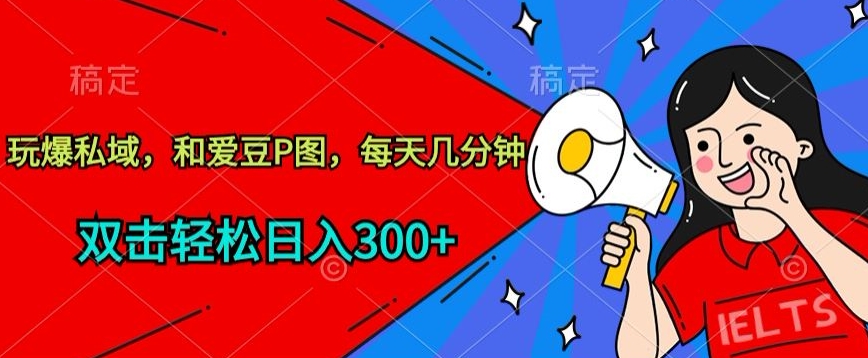 玩爆私域，和爱豆P图，每天几分钟 轻松日入300+【揭秘】-16888副业资讯