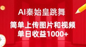 AI秦始皇跳舞,简单上传图片和视频,单日收益1000+【揭秘】-16888副业资讯