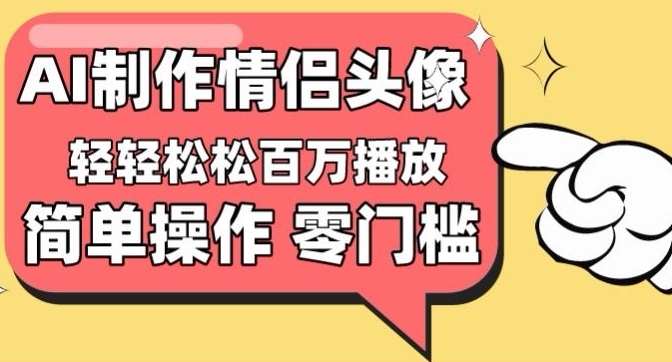 【零门槛高收益】情侣头像视频，播放量百万不是梦【揭秘】-16888副业资讯