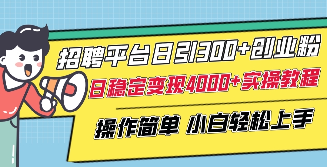 招聘平台日引300+创业粉，日稳定变现4000+实操教程小白轻松上手【揭秘】-16888副业资讯