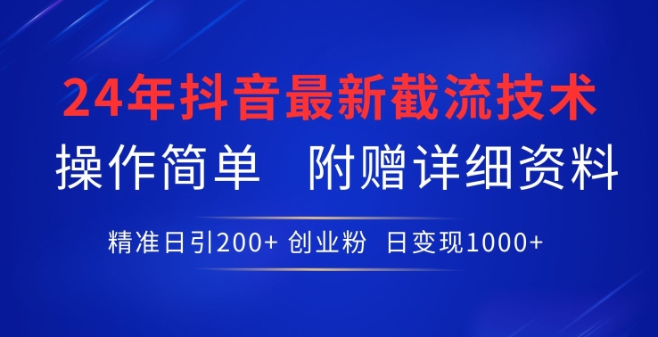 24年最新抖音截流技术，精准日引200+创业粉，操作简单附赠详细资料【揭秘】-16888副业资讯