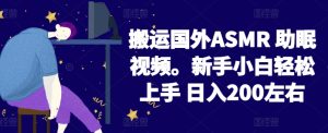 2024搬运国外ASMR 助眠视频,新手小白轻松上手 日入200左右【揭秘】-16888副业资讯