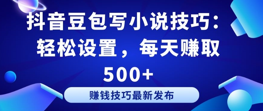 抖音豆包写小说技巧：轻松设置，每天赚取 500+【揭秘】-16888副业资讯