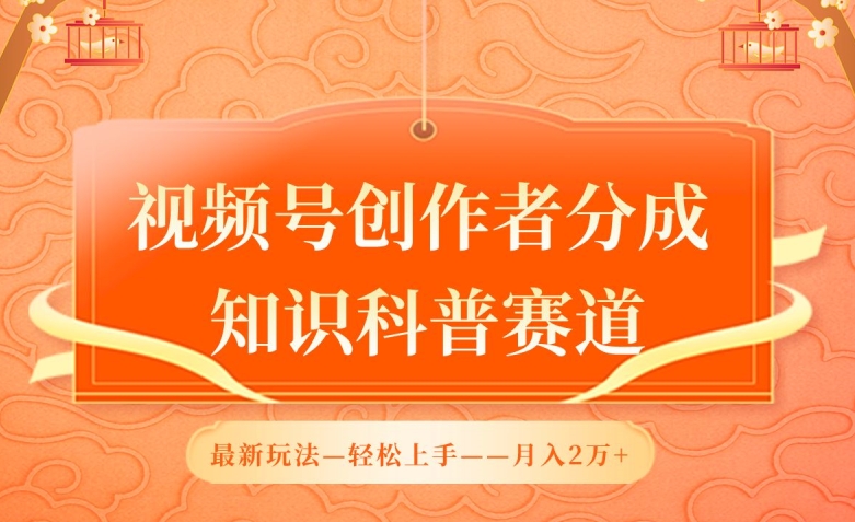 视频号创作者分成，知识科普赛道，最新玩法，利用AI软件，轻松月入2万【揭秘】-16888副业资讯