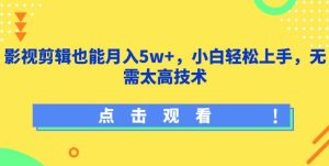 影视剪辑也能月入5w+，小白轻松上手，无需太高技术【揭秘】-16888副业资讯
