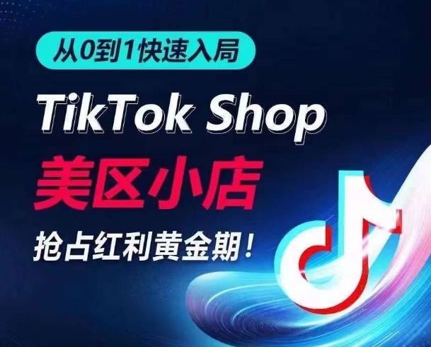 从0到1快速入局TikTok美区小店，快速抢占流量黄金期，开启日出千单之旅-16888副业资讯