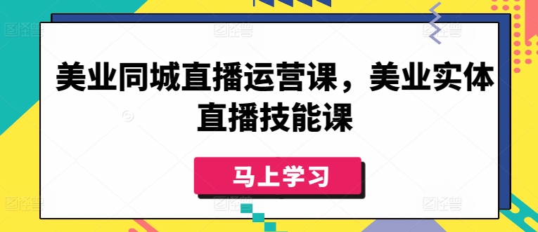 美业同城直播运营课，美业实体直播技能课-16888副业资讯