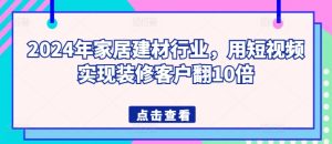 2024年家居建材行业，用短视频实现装修客户翻10倍-16888副业资讯