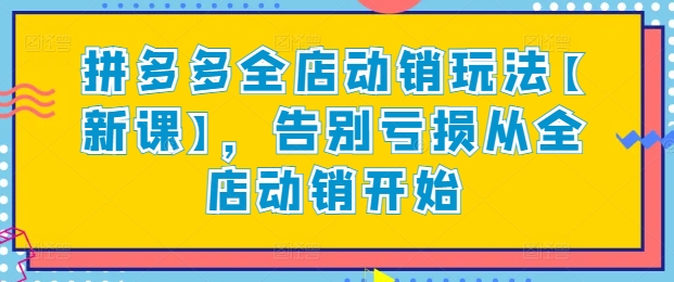 拼多多全店动销玩法【新课】，告别亏损从全店动销开始-16888副业资讯