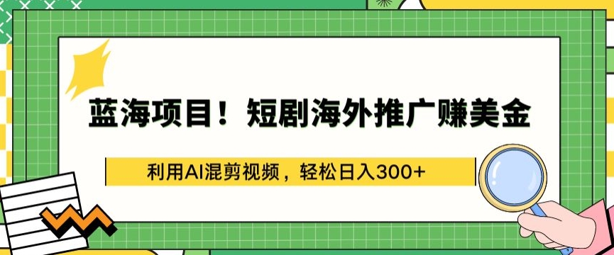 蓝海项目!短剧海外推广赚美金，利用AI混剪视频，轻松日入300+【揭秘】-16888副业资讯