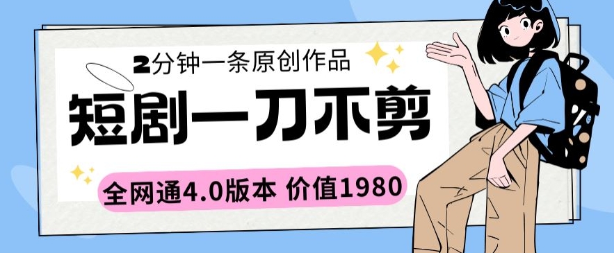 短剧一刀不剪2分钟一条全网通4.0版本价值1980【揭秘】-16888副业资讯