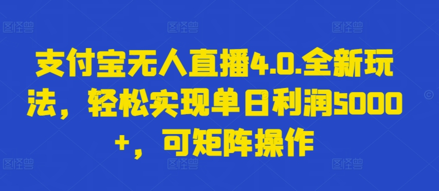 支付宝无人直播4.0.全新玩法，轻松实现单日利润5000+，可矩阵操作【揭秘】-16888副业资讯