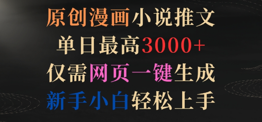 原创漫画小说推文，单日最高3000+，仅需网页一键生成，新手小白轻松上手【揭秘】-16888副业资讯