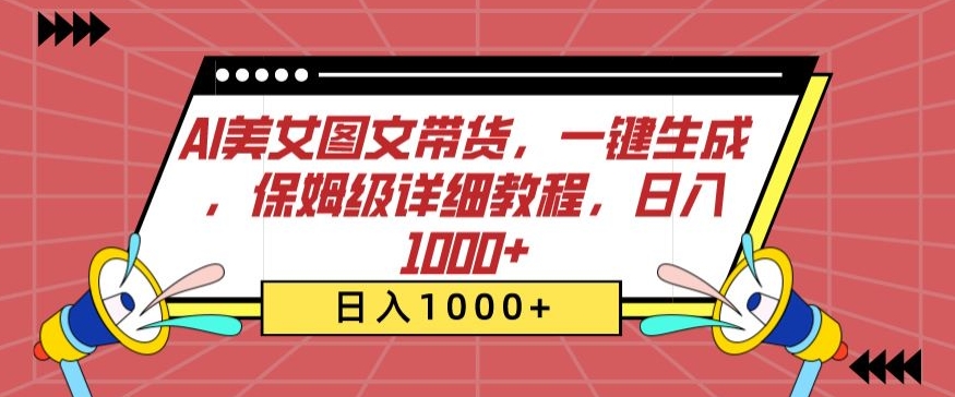 AI美女图文带货，一键生成，保姆级详细教程，日入1000+【揭秘】-16888副业资讯