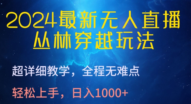 2024最新无人直播，丛林穿越玩法，超详细教学，全程无难点，轻松上手，日入1000+【揭秘】-16888副业资讯