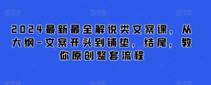 2024最新最全解说类文案课,从大纲-文案开头到铺垫,结尾,教你原创整套流程-16888副业资讯