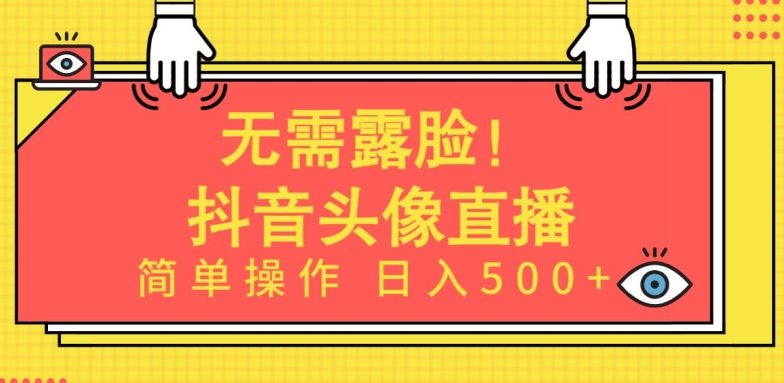无需露脸，Ai头像直播项目，简单操作日入500+【揭秘】-16888副业资讯