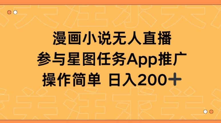 漫画小说半无人直播，参与星图任务，日入200+【揭秘】-16888副业资讯