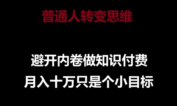 普通人转变思维，避开内卷做知识付费，月入十万只是一个小目标【揭秘】-16888副业资讯