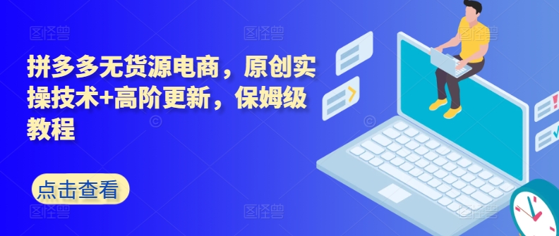 拼多多无货源电商，原创实操技术+高阶更新，保姆级教程-16888副业资讯