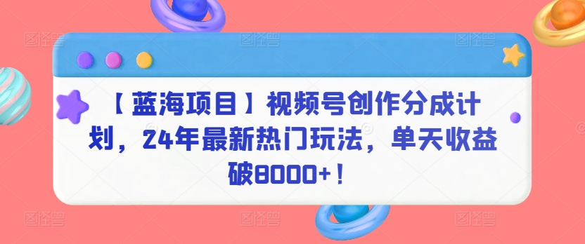 【蓝海项目】视频号创作分成计划，24年最新热门玩法，单天收益破8000+！【揭秘】-16888副业资讯