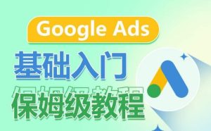 Google Ads基础入门保姆级教程,系统拆解广告形式,关键词的商业认知,谷歌广告结构-16888副业资讯