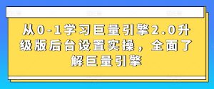 从0-1学习巨量引擎2.0升级版后台设置实操,全面了解巨量引擎-16888副业资讯