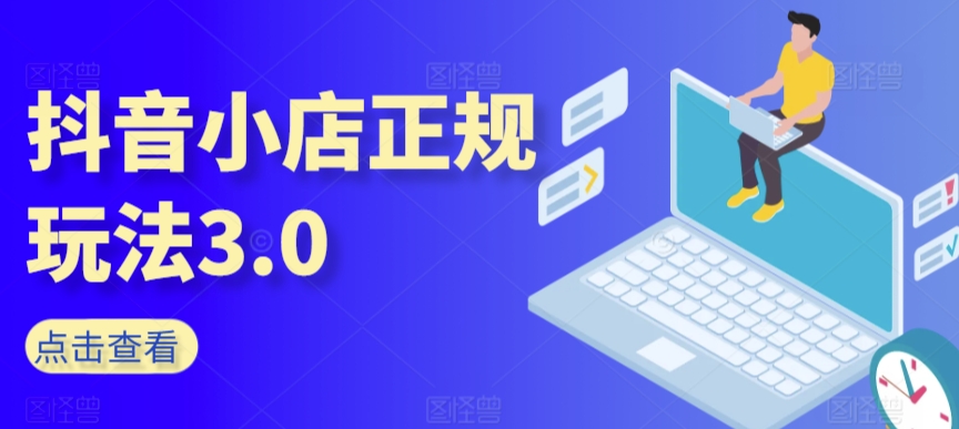 抖音小店正规玩法3.0，抖音入门基础知识、抖音运营技术、达人带货邀约、全域电商运营等-16888副业资讯