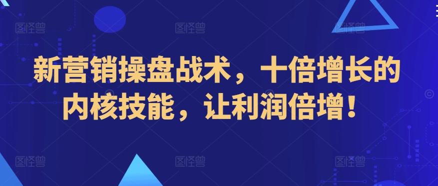 新营销操盘战术，十倍增长的内核技能，让利润倍增！-16888副业资讯