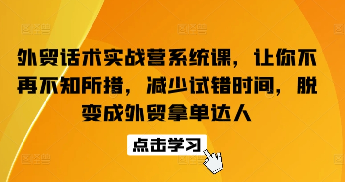 外贸话术实战营系统课，让你不再不知所措，减少试错时间，脱变成外贸拿单达人-16888副业资讯