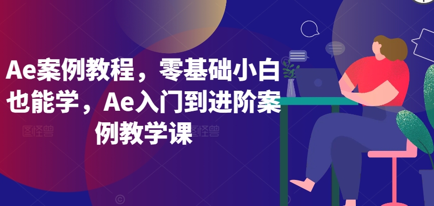 Ae案例教程，零基础小白也能学，Ae入门到进阶案例教学课-16888副业资讯