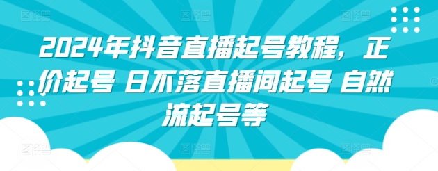 2024年抖音直播起号教程，正价起号 日不落直播间起号 自然流起号等-16888副业资讯
