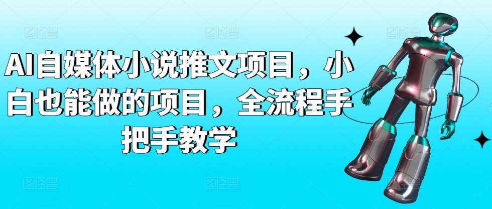 AI自媒体小说推文项目，小白也能做的项目，全流程手把手教学-16888副业资讯