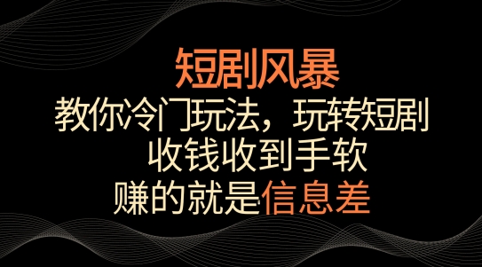 短剧风暴，教你冷门玩法，玩转短剧，收钱收到手软【揭秘】-16888副业资讯