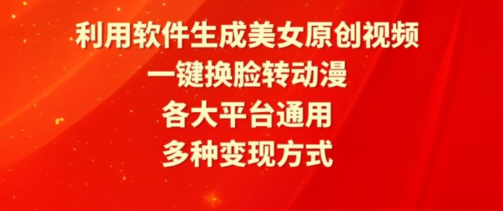 利用软件生成美女原创视频，一键换脸转动漫，各大平台通用，多种变现方式【揭秘】-16888副业资讯
