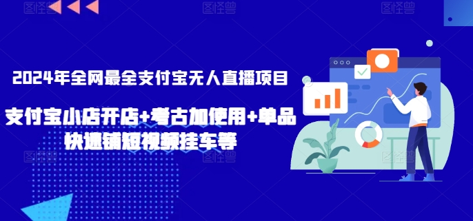 2024年全网最全支付宝无人直播项目，支付宝小店开店+考古加使用+单品快速铺短视频挂车等【揭秘】-16888副业资讯