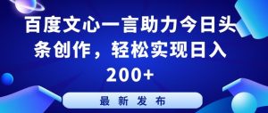 百度文心一言助力今日头条创作，轻松实现日入200+【揭秘】-16888副业资讯