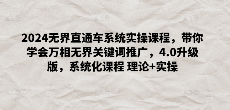 2024无界直通车系统实操课程，带你学会万相无界关键词推广，4.0升级版，系统化课程 理论+实操-16888副业资讯