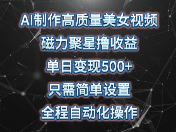 AI制作高质量美女视频，磁力聚星撸收益，单日变现500+，只需简单设置，全程自动化操作【揭秘】-16888副业资讯