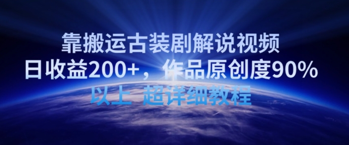靠搬运古装剧解说视频，日收益200+，作品原创度90%以上，超详细教程【揭秘】-16888副业资讯