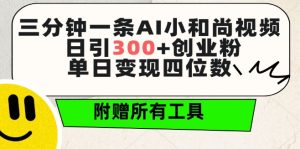 三分钟一条AI小和尚视频 ，日引300+创业粉，单日变现四位数 ，附赠全套免费工具【揭秘】-16888副业资讯