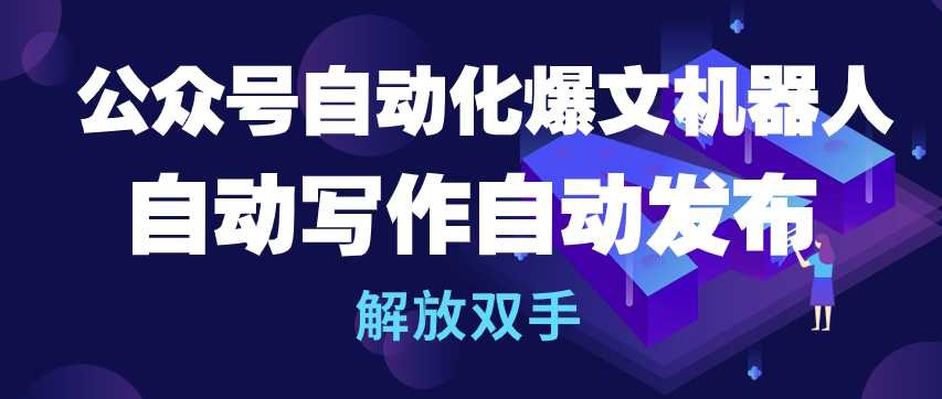 公众号自动化爆文机器人，自动写作自动发布，解放双手【揭秘】-16888副业资讯