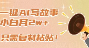 一键AI写故事,新赛道新玩法,只需复制粘贴,小白轻松月入2w+【揭秘】-16888副业资讯