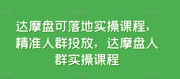达摩盘可落地实操课程，精准人群投放，达摩盘人群实操课程-16888副业资讯