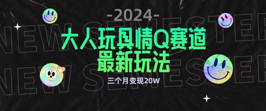 全新大人玩具情Q赛道合规新玩法，公转私域不封号流量多渠道变现，三个月变现20W【揭秘】-16888副业资讯