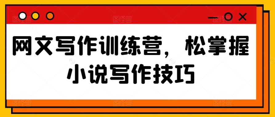 网文写作训练营，松掌握小说写作技巧-16888副业资讯