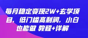每月稳定变现2W+玄学项目,低门槛高利润,小白也能做 教程+详解【揭秘】-16888副业资讯